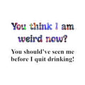 Kiss-Cut Sticker: “You think I am weird now? You should've seen me before I quit drinking!”