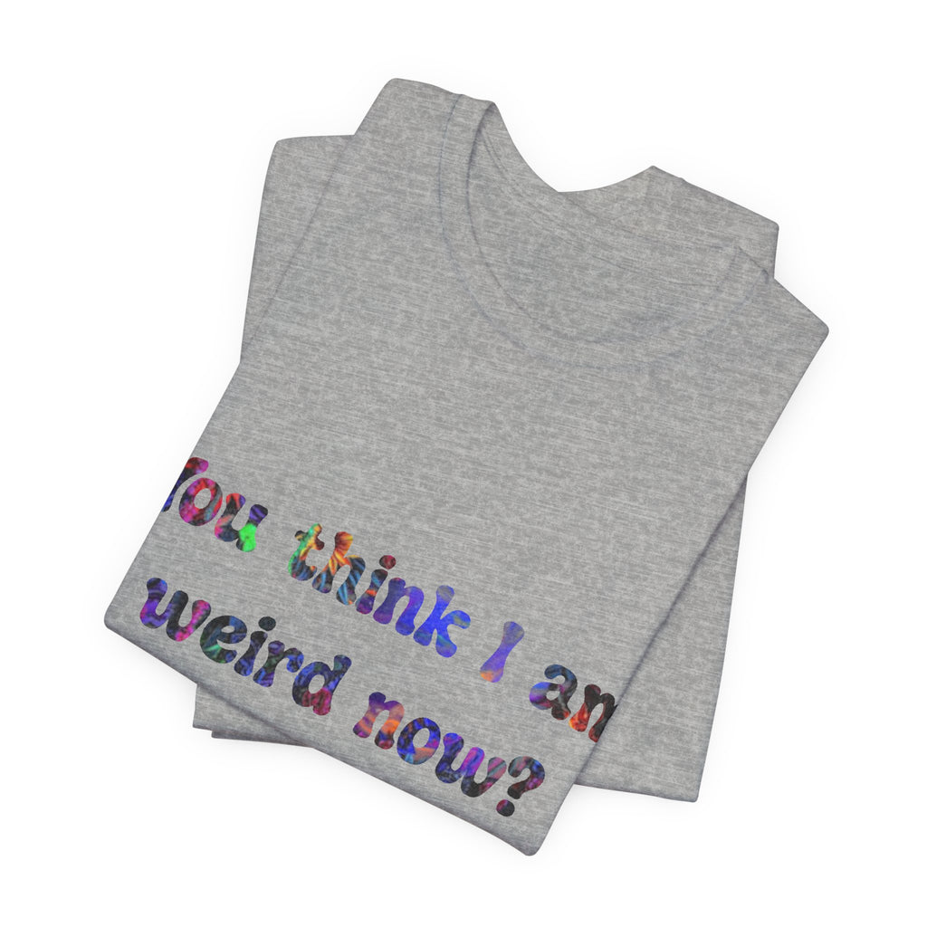 Funny Quote Tee — "You think I am weird now? You should've seen me before I quit drinking!"