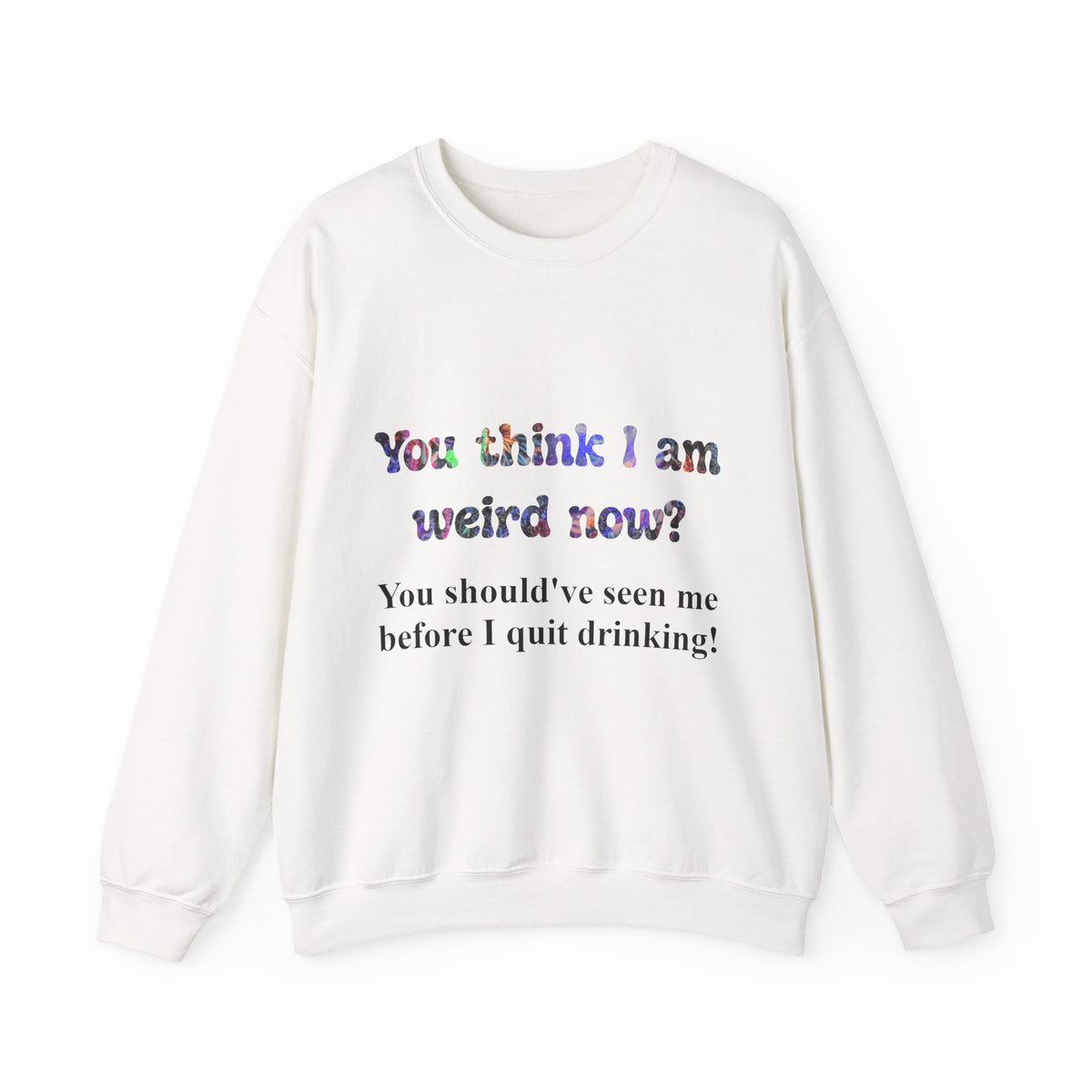 Weird Now Sweatshirt - "You think I am weird now? You should've seen me before I quit drinking!" Funny Recovery Crewneck