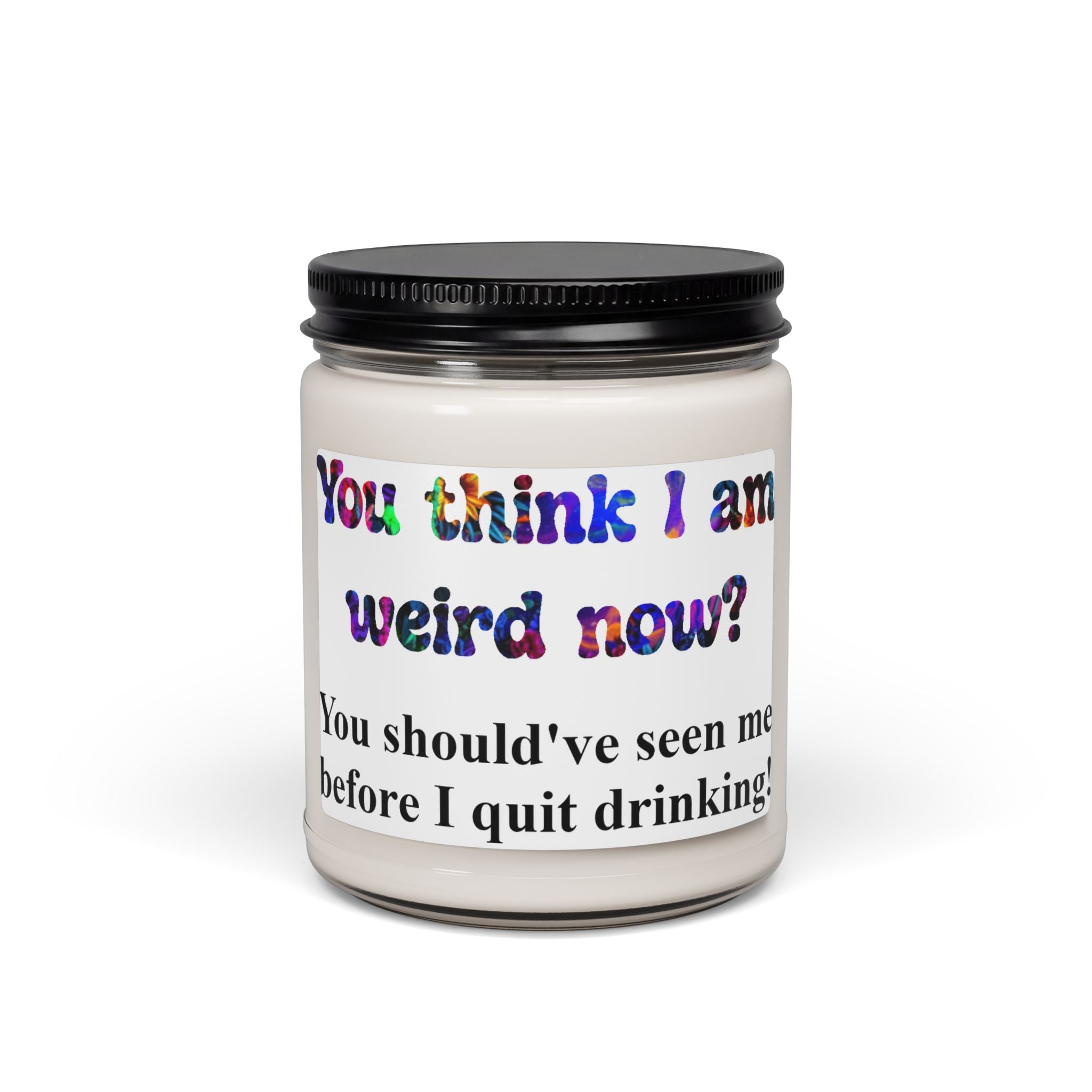 Funny Scented Soy Candle — "You think I am weird now? You should've seen me before I quit drinking" (9 oz)