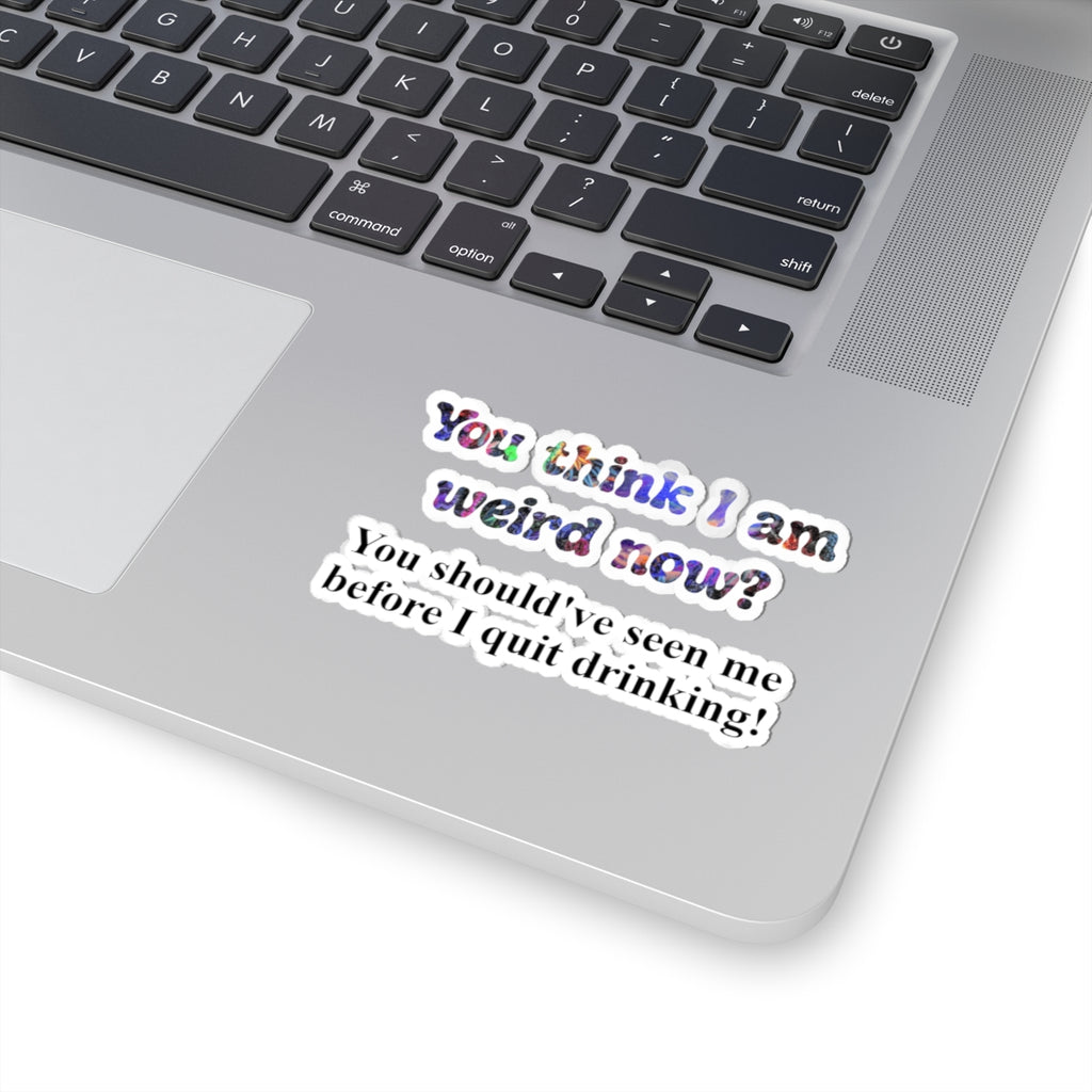 Kiss-Cut Sticker: “You think I am weird now? You should've seen me before I quit drinking!”