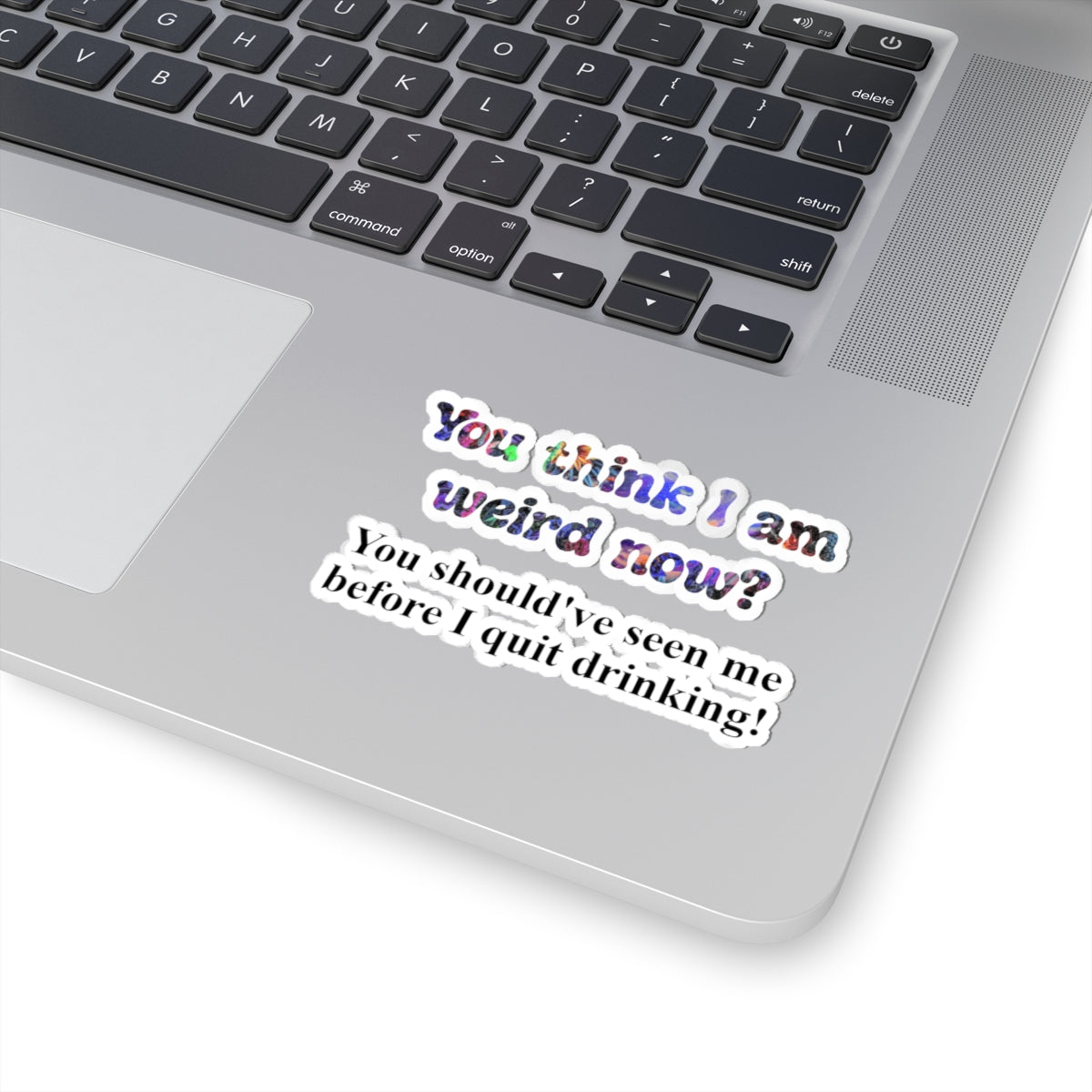 Kiss-Cut Sticker: “You think I am weird now? You should've seen me before I quit drinking!”