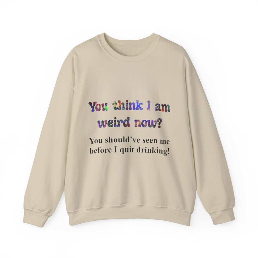 Weird Now Sweatshirt - "You think I am weird now? You should've seen me before I quit drinking!" Funny Recovery Crewneck