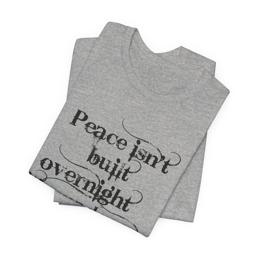 Peace Isn't Built Overnight Tee — Inspirational Quote Short Sleeve Shirt