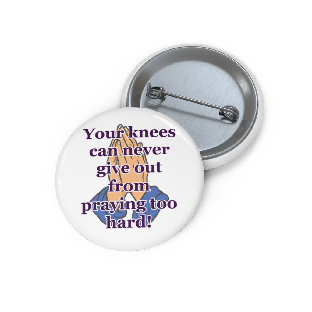 Prayerful Encouragement Pin Button — “Your knees can never give out from praying too hard!”