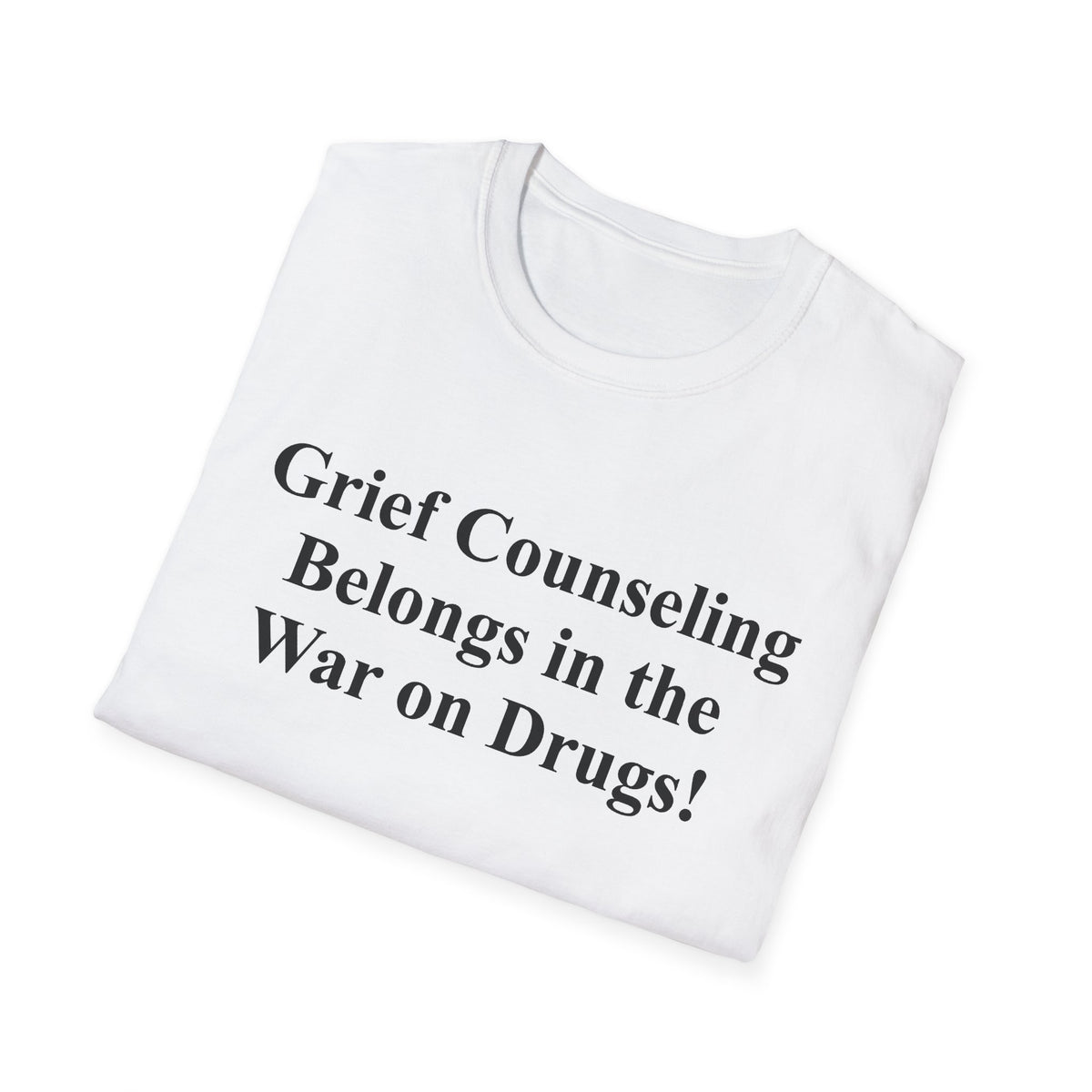 Grief Counseling Belongs in the War on Drugs T-Shirt — Treat the Cause & Cure the Disease