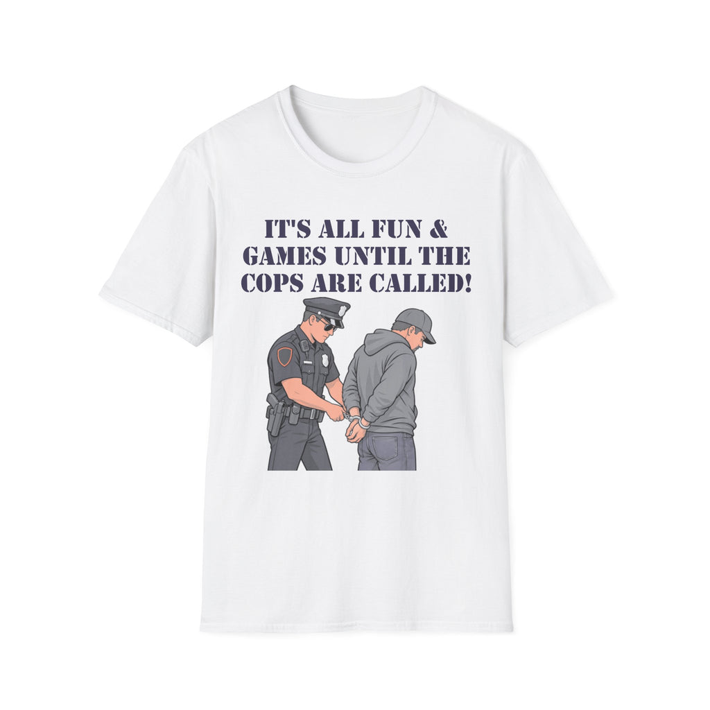 It's All Fun & Games Until the Cops Are Called T-Shirt