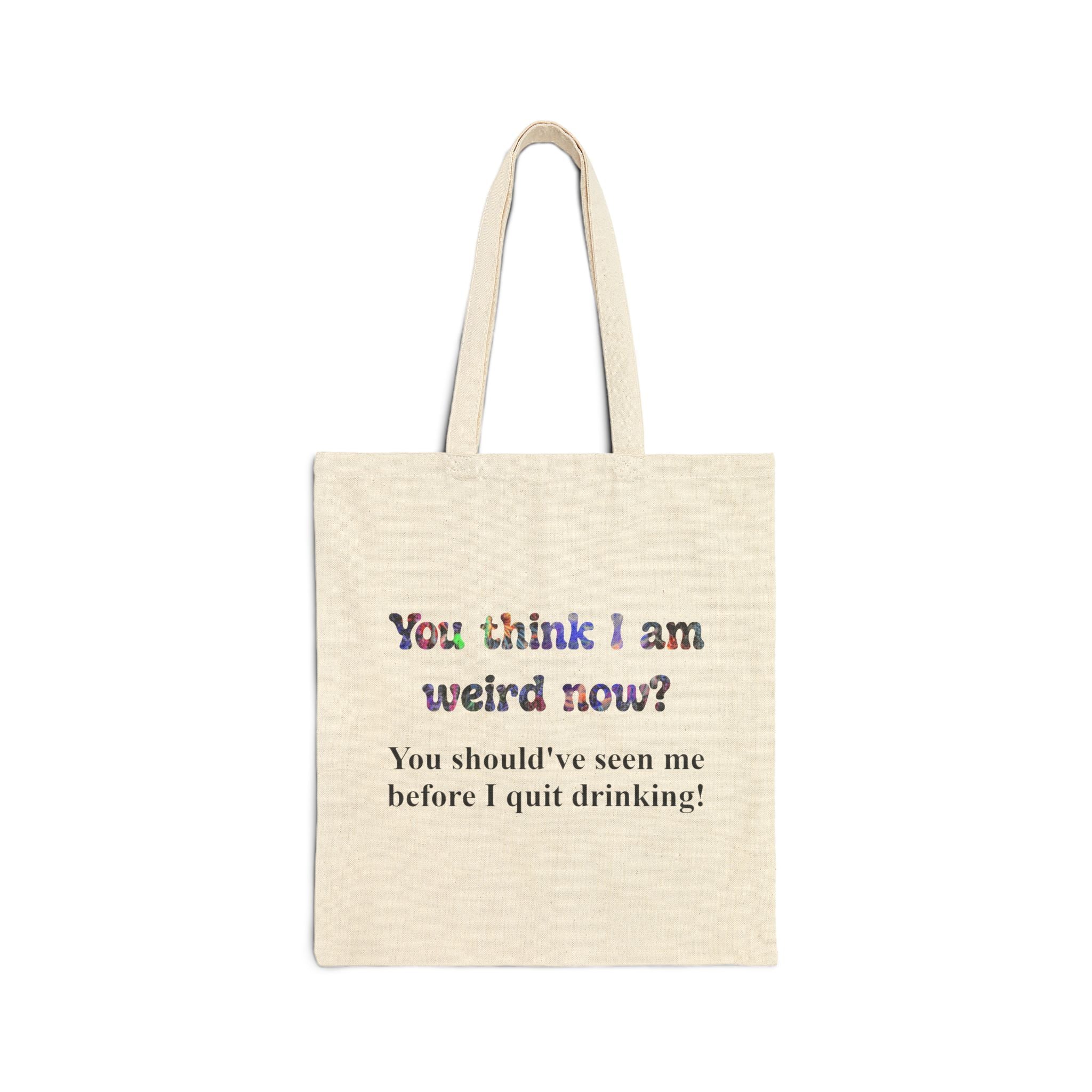Tote Bag — "You think I am weird now? You should've seen me before I quit drinking!" Funny Recovery Tote