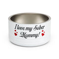 Pet Bowl — “I Love My Sober Mommy!” Stainless Steel 18oz Dog/Cat Bowl