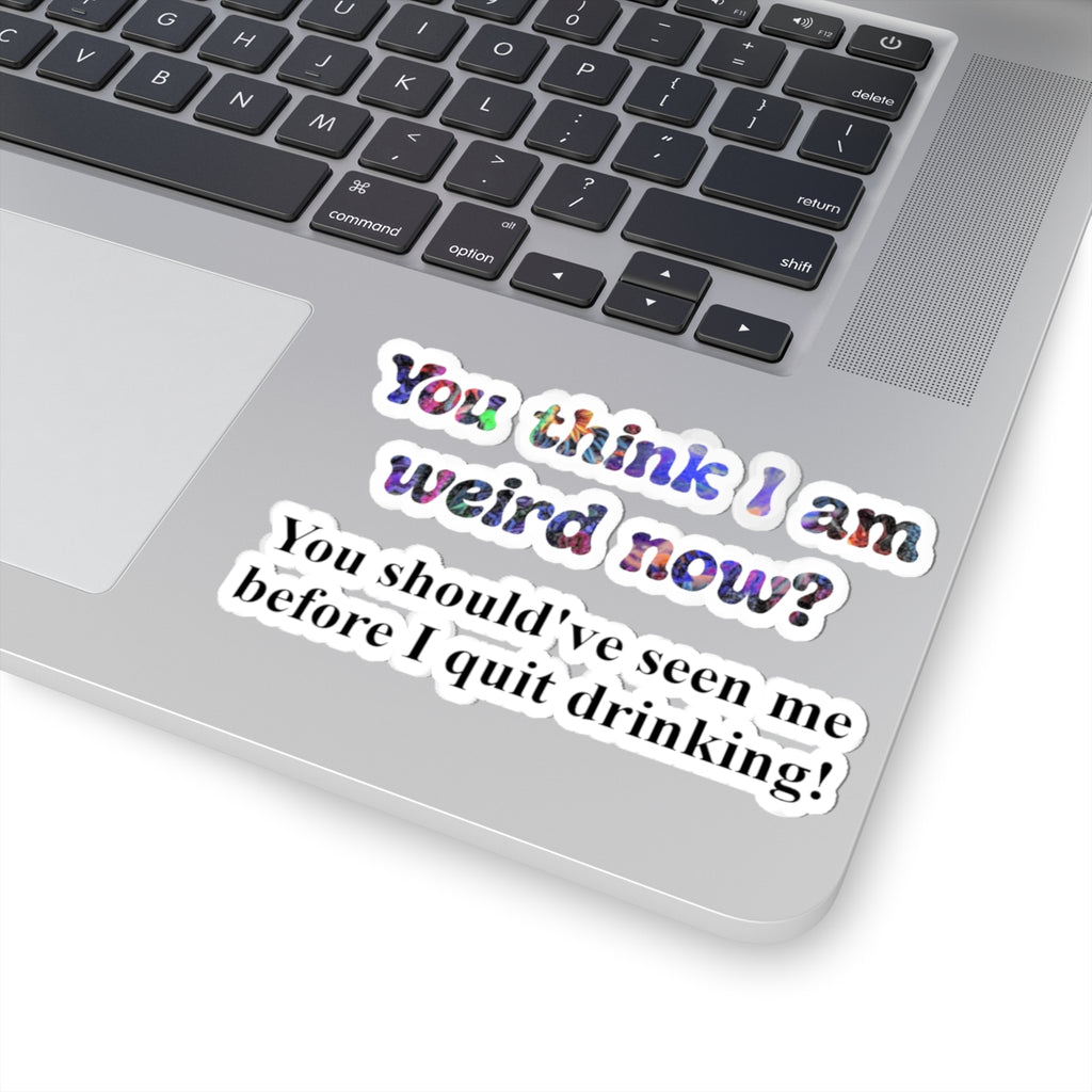 Kiss-Cut Sticker: “You think I am weird now? You should've seen me before I quit drinking!”