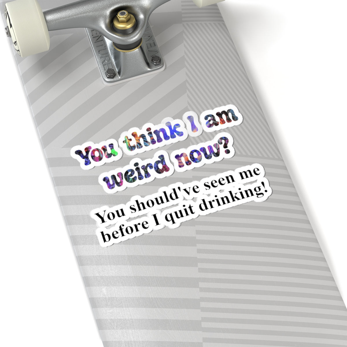 Kiss-Cut Sticker: “You think I am weird now? You should've seen me before I quit drinking!”