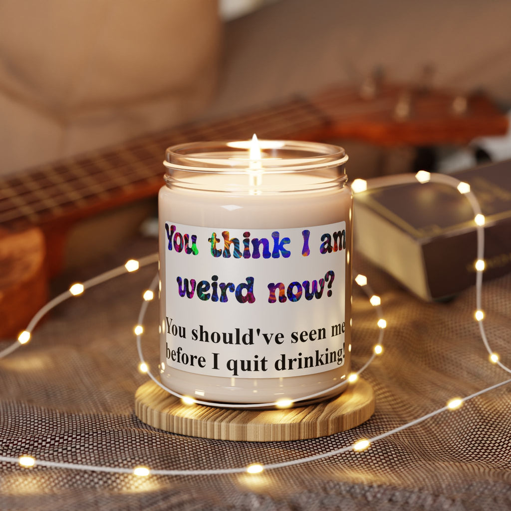 Funny Scented Soy Candle — "You think I am weird now? You should've seen me before I quit drinking" (9 oz)