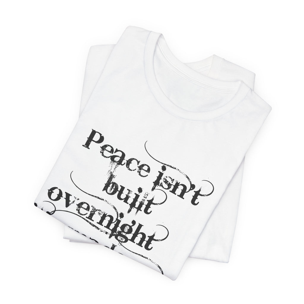 Peace Isn't Built Overnight Tee — Inspirational Quote Short Sleeve Shirt