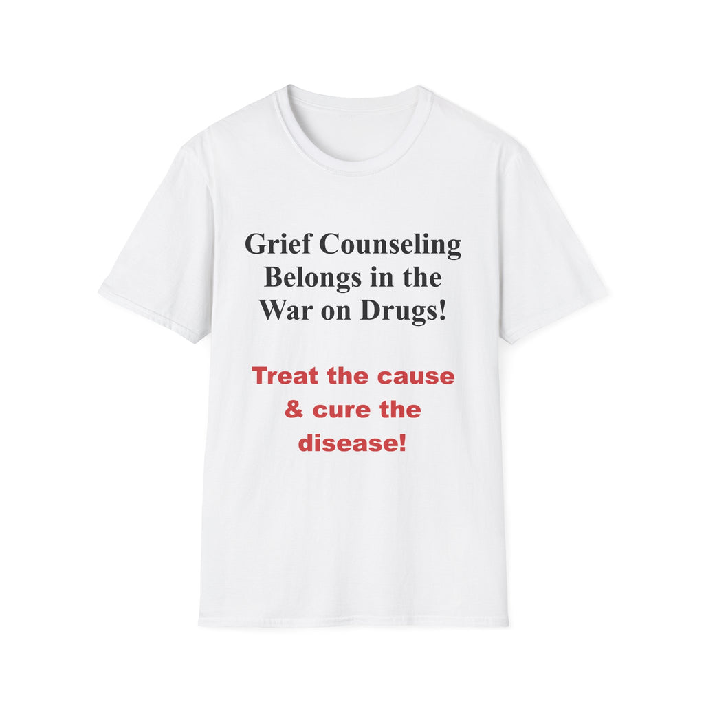 Grief Counseling Belongs in the War on Drugs T-Shirt — Treat the Cause & Cure the Disease