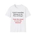 Grief Counseling Belongs in the War on Drugs T-Shirt — Treat the Cause & Cure the Disease