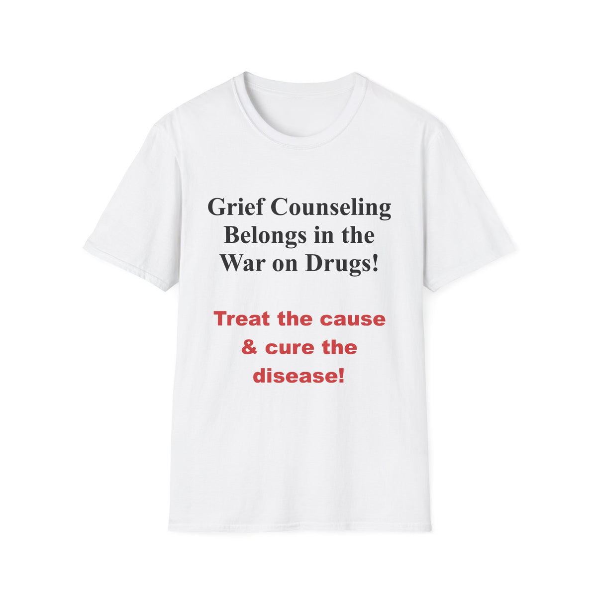 Grief Counseling Belongs in the War on Drugs T-Shirt — Treat the Cause & Cure the Disease